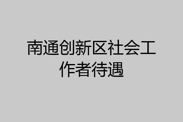 南通创新区社会工作者待遇