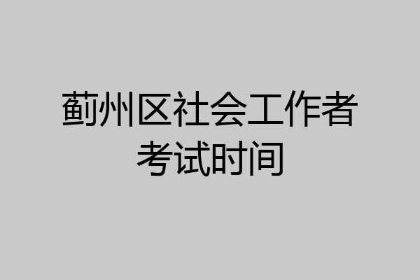 蓟州区社会工作者考试时间