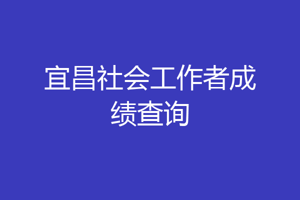 宜昌社会工作者成绩查询