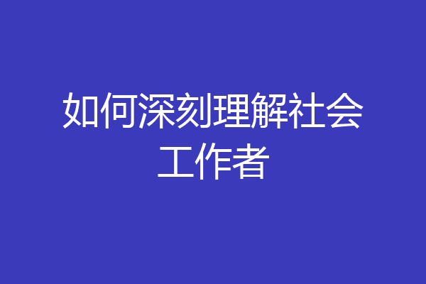 如何深刻理解社会工作者