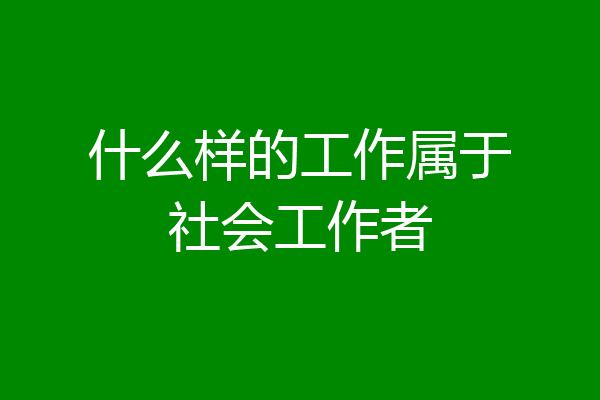 什么样的工作属于社会工作者