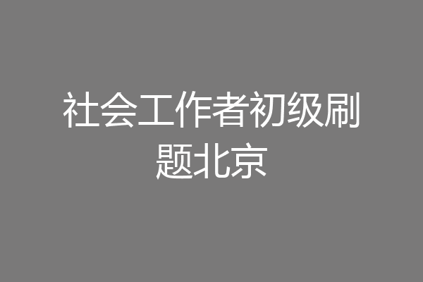 社会工作者初级刷题北京