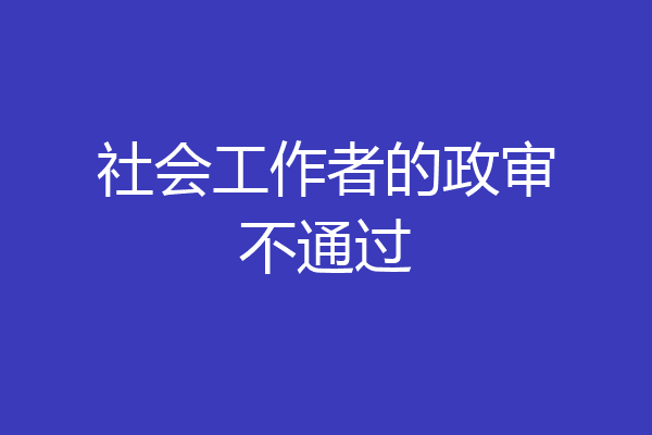 社会工作者的政审不通过