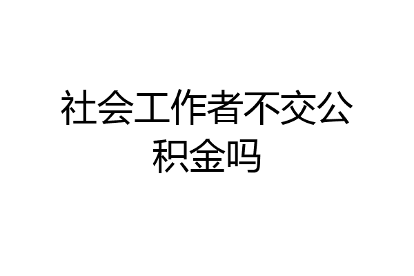 社会工作者不交公积金吗