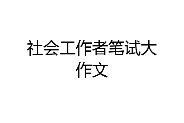 社会工作者笔试大作文