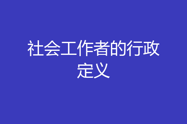 社会工作者的行政定义