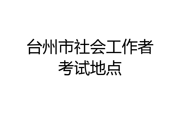 台州市社会工作者考试地点