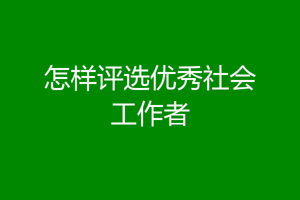 怎样评选优秀社会工作者
