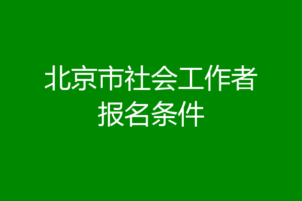 北京市社会工作者报名条件