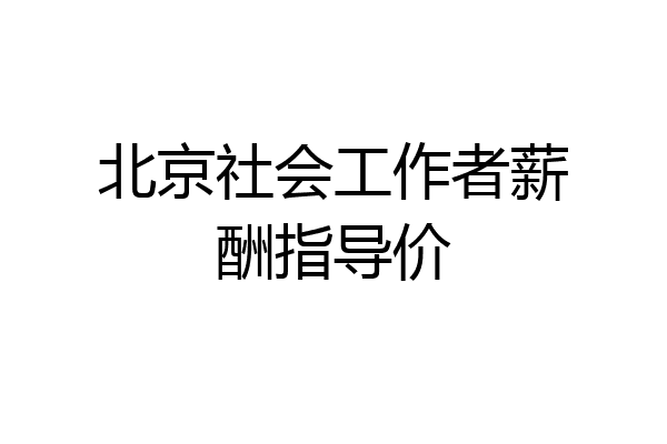北京社会工作者薪酬指导价