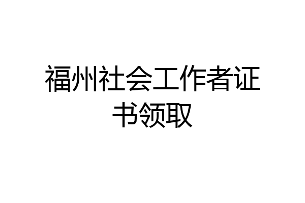 福州社会工作者证书领取