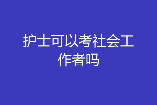 护士可以考社会工作者吗