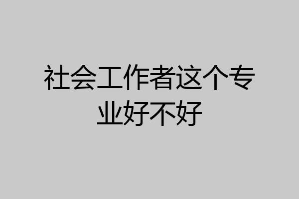 社会工作者这个专业好不好