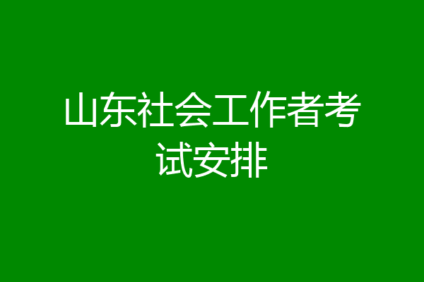山东社会工作者考试安排