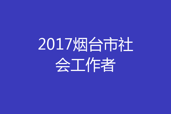 2017烟台市社会工作者