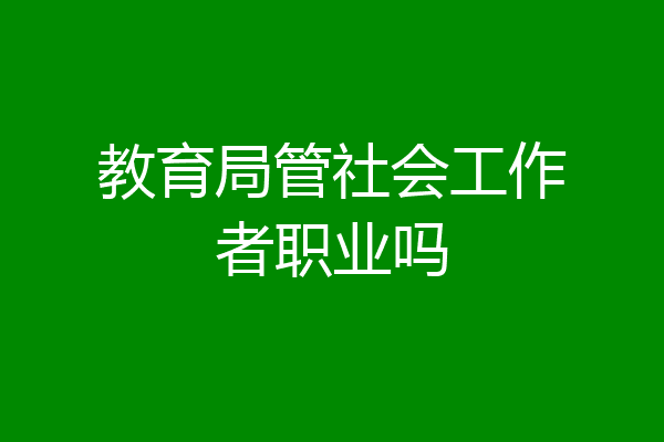 教育局管社会工作者职业吗