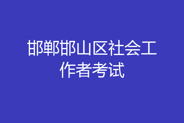 邯郸邯山区社会工作者考试