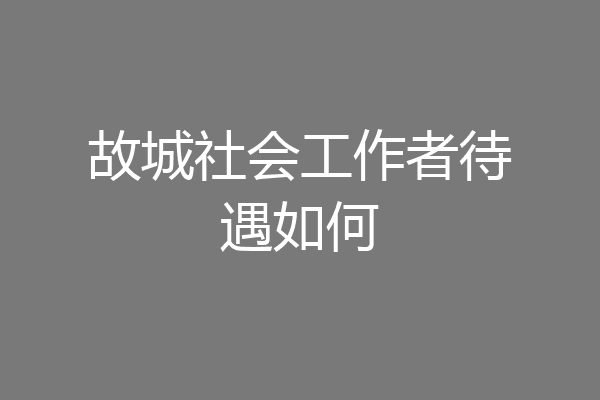 故城社会工作者待遇如何