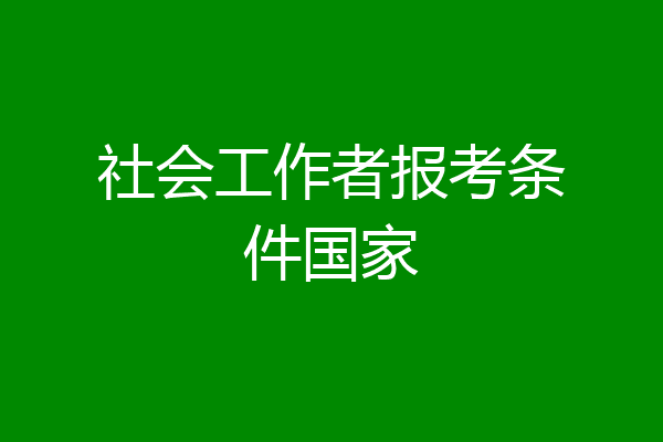 社会工作者报考条件国家
