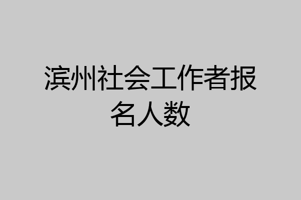 滨州社会工作者报名人数
