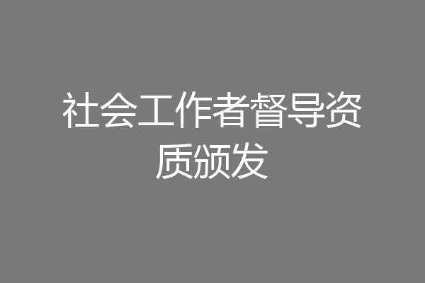 社会工作者督导资质颁发