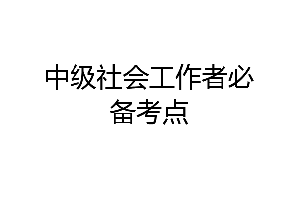 中级社会工作者必备考点