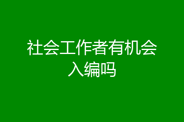 社会工作者有机会入编吗