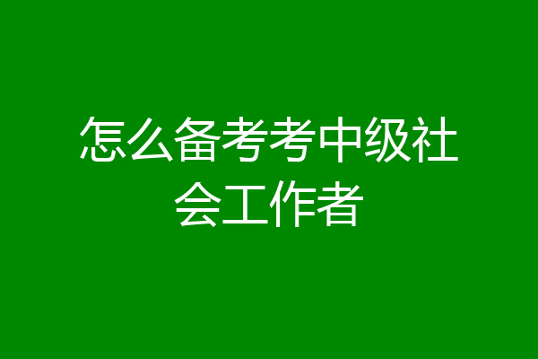 怎么备考考中级社会工作者