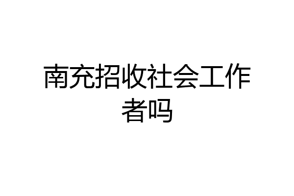 南充招收社会工作者吗