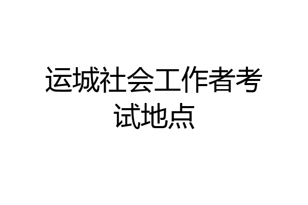 运城社会工作者考试地点