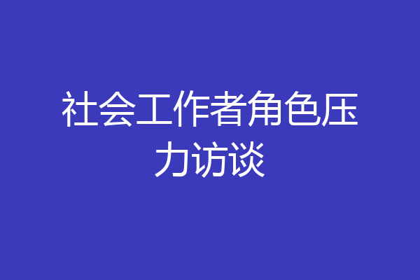 社会工作者角色压力访谈