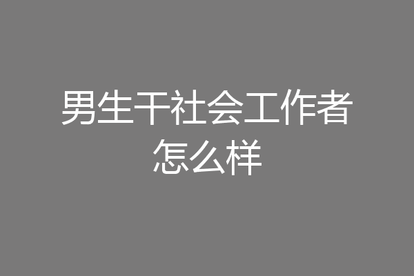 男生干社会工作者怎么样