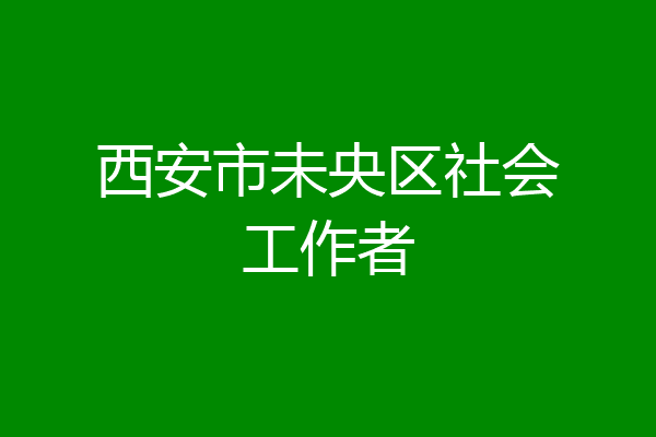 西安市未央区社会工作者