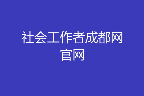 社会工作者成都网官网