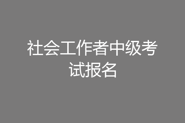 社会工作者中级考试报名