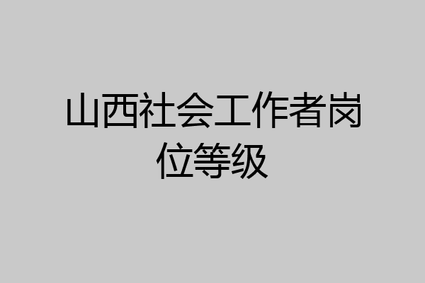 山西社会工作者岗位等级