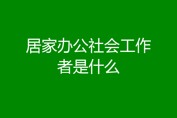 居家办公社会工作者是什么