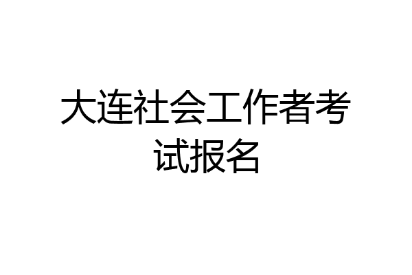 大连社会工作者考试报名