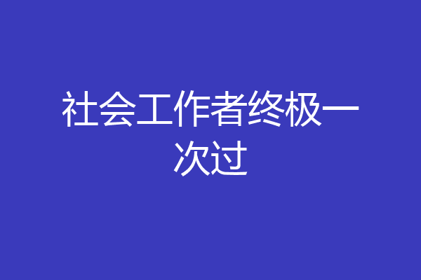 社会工作者终极一次过