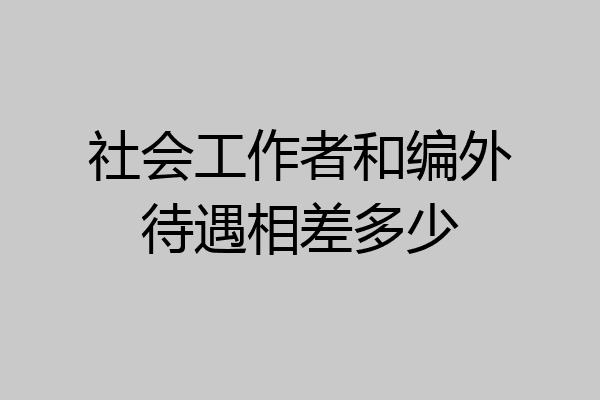 社会工作者和编外待遇相差多少