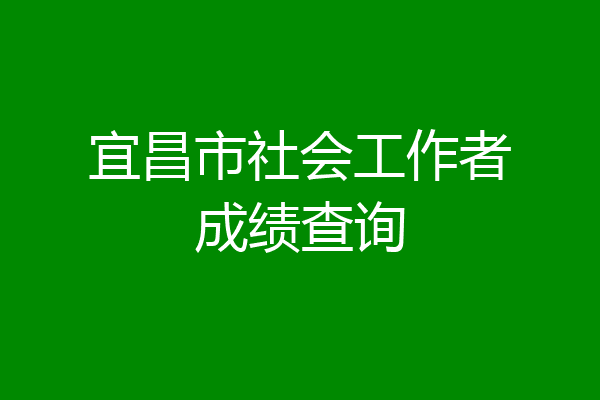 宜昌市社会工作者成绩查询