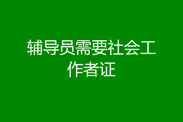 辅导员需要社会工作者证
