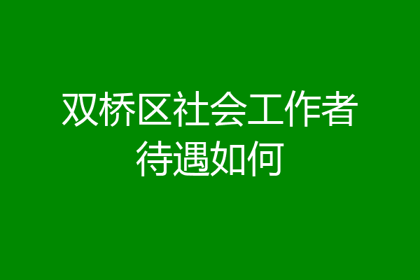 双桥区社会工作者待遇如何