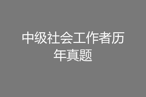 中级社会工作者历年真题