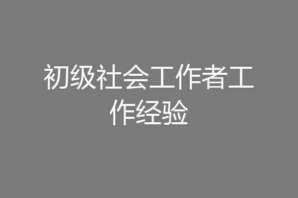 初级社会工作者工作经验