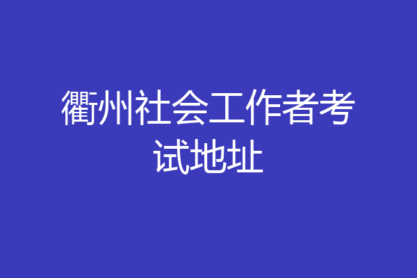 衢州社会工作者考试地址