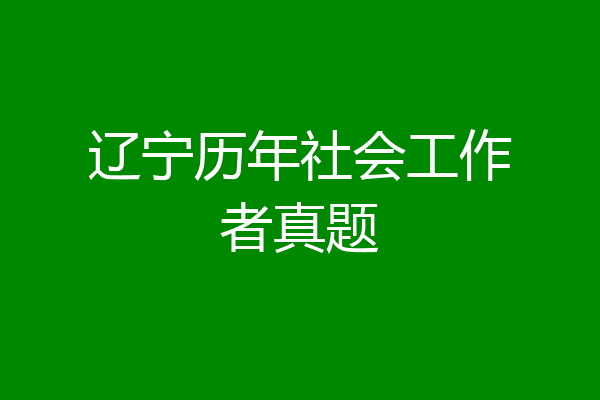 辽宁历年社会工作者真题