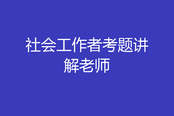 社会工作者考题讲解老师