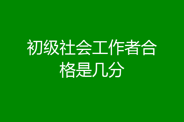 初级社会工作者合格是几分