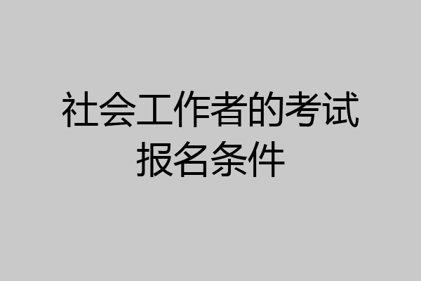 社会工作者的考试报名条件